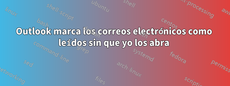 Outlook marca los correos electrónicos como leídos sin que yo los abra