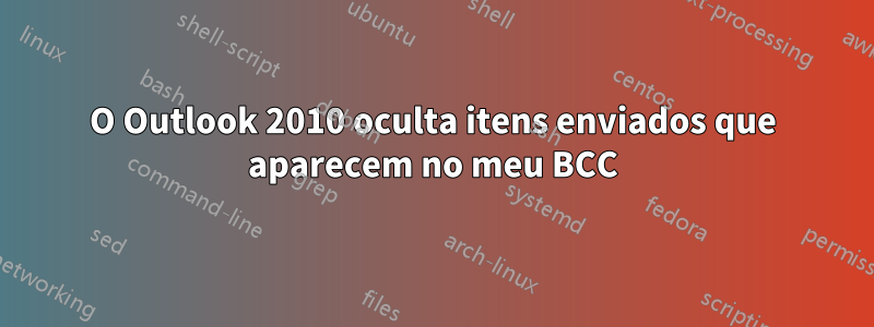 O Outlook 2010 oculta itens enviados que aparecem no meu BCC