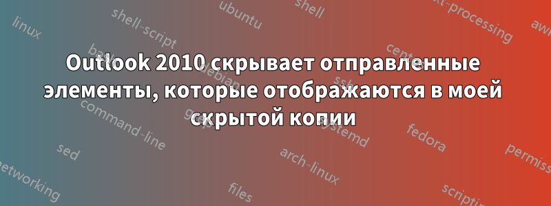 Outlook 2010 скрывает отправленные элементы, которые отображаются в моей скрытой копии