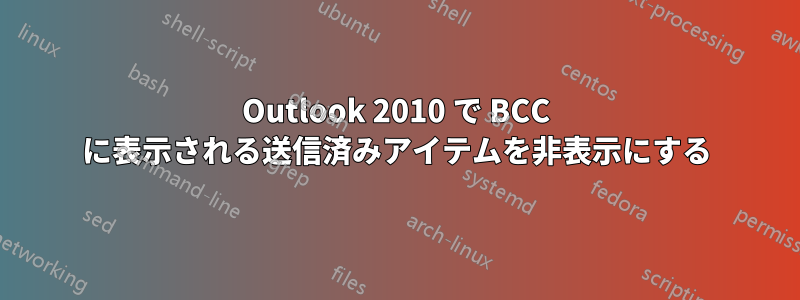 Outlook 2010 で BCC に表示される送信済みアイテムを非表示にする