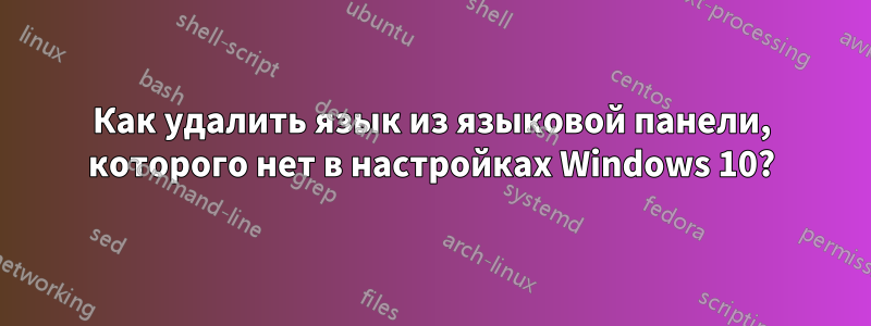 Как удалить язык из языковой панели, которого нет в настройках Windows 10?