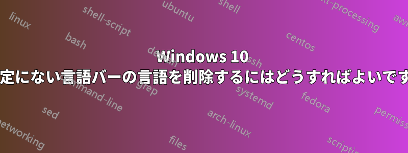 Windows 10 の設定にない言語バーの言語を削除するにはどうすればよいですか?
