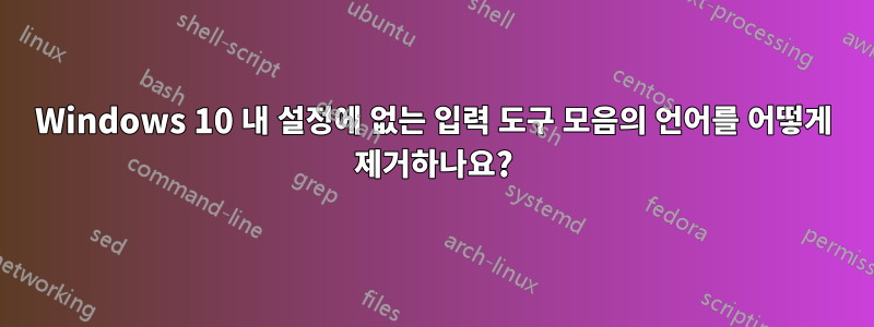 Windows 10 내 설정에 없는 입력 도구 모음의 언어를 어떻게 제거하나요?