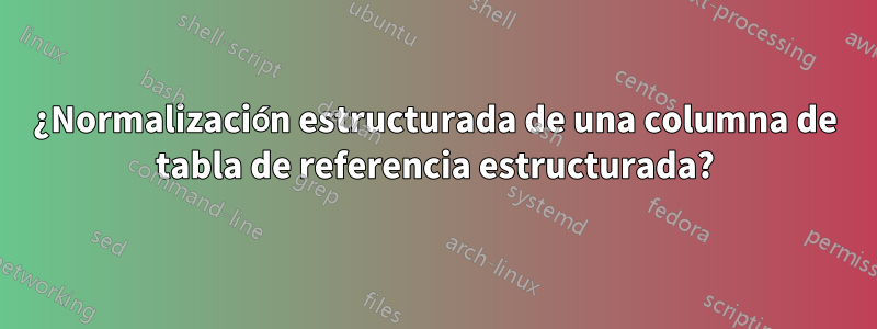 ¿Normalización estructurada de una columna de tabla de referencia estructurada?