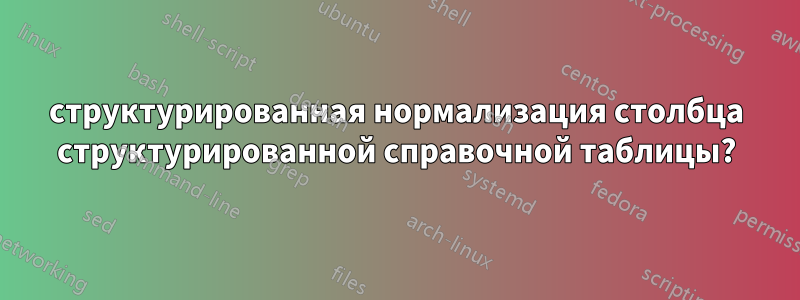 структурированная нормализация столбца структурированной справочной таблицы?