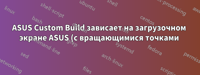 ASUS Custom Build зависает на загрузочном экране ASUS (с вращающимися точками)