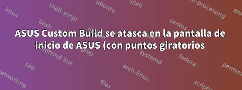 ASUS Custom Build se atasca en la pantalla de inicio de ASUS (con puntos giratorios)
