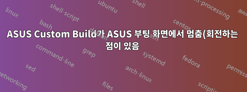 ASUS Custom Build가 ASUS 부팅 화면에서 멈춤(회전하는 점이 있음)