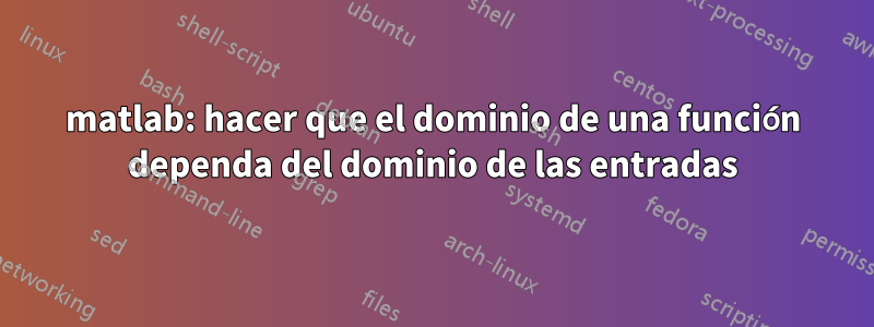 matlab: hacer que el dominio de una función dependa del dominio de las entradas