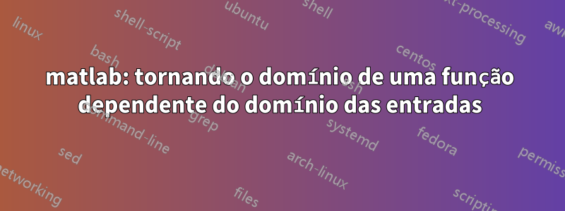 matlab: tornando o domínio de uma função dependente do domínio das entradas