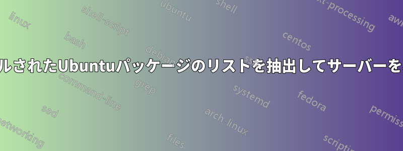 インストールされたUbuntuパッケージのリストを抽出してサーバーを再作成する
