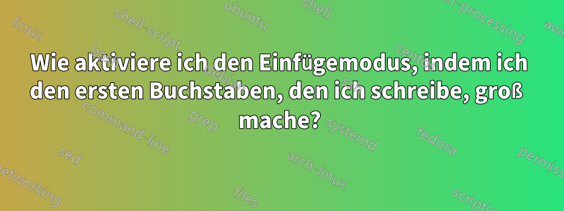 Wie aktiviere ich den Einfügemodus, indem ich den ersten Buchstaben, den ich schreibe, groß mache?