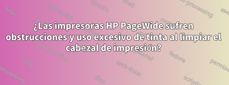 ¿Las impresoras HP PageWide sufren obstrucciones y uso excesivo de tinta al limpiar el cabezal de impresión?