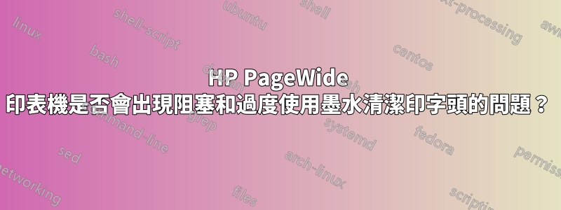 HP PageWide 印表機是否會出現阻塞和過度使用墨水清潔印字頭的問題？