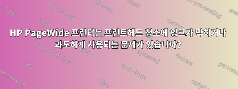 HP PageWide 프린터는 프린트헤드 청소에 잉크가 막히거나 과도하게 사용되는 문제가 있습니까?