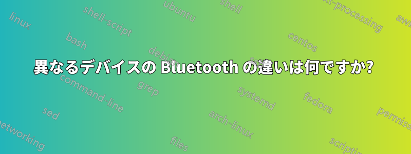 異なるデバイスの Bluetooth の違いは何ですか?
