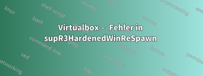Virtualbox – Fehler in supR3HardenedWinReSpawn