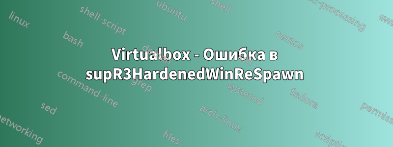 Virtualbox - Ошибка в supR3HardenedWinReSpawn