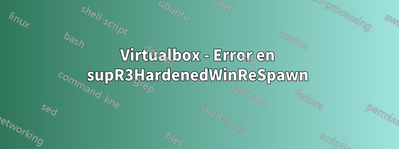 Virtualbox - Error en supR3HardenedWinReSpawn