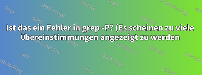 Ist das ein Fehler in grep -P? (Es scheinen zu viele Übereinstimmungen angezeigt zu werden)