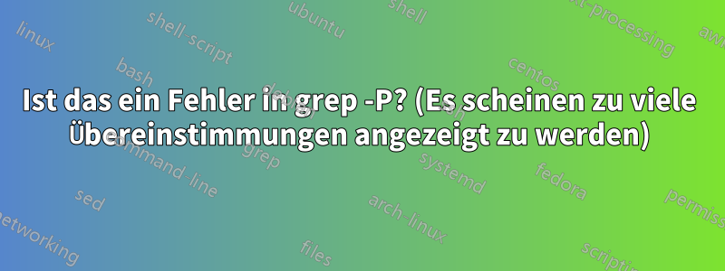 Ist das ein Fehler in grep -P? (Es scheinen zu viele Übereinstimmungen angezeigt zu werden)