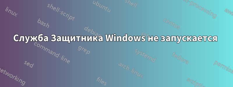 Служба Защитника Windows не запускается