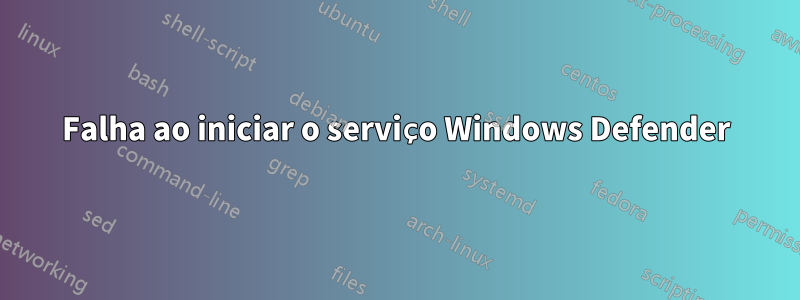Falha ao iniciar o serviço Windows Defender