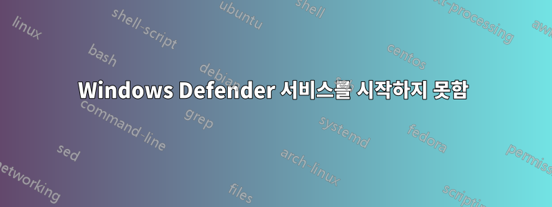 Windows Defender 서비스를 시작하지 못함