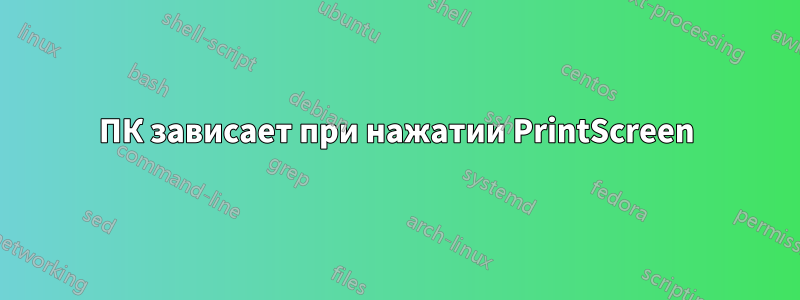 ПК зависает при нажатии PrintScreen