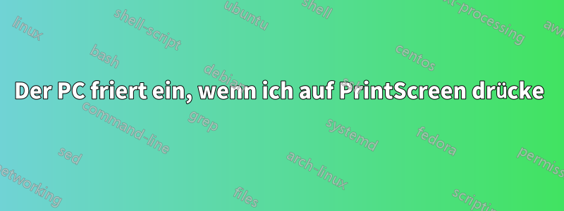Der PC friert ein, wenn ich auf PrintScreen drücke