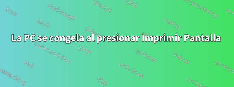 La PC se congela al presionar Imprimir Pantalla