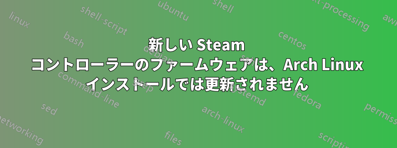 新しい Steam コントローラーのファームウェアは、Arch Linux インストールでは更新されません