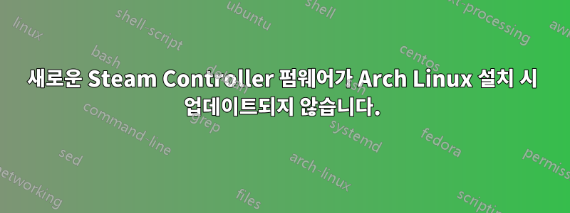 새로운 Steam Controller 펌웨어가 Arch Linux 설치 시 업데이트되지 않습니다.