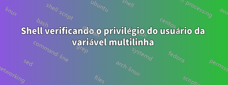 Shell verificando o privilégio do usuário da variável multilinha