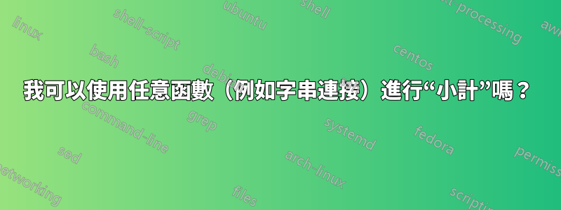 我可以使用任意函數（例如字串連接）進行“小計”嗎？