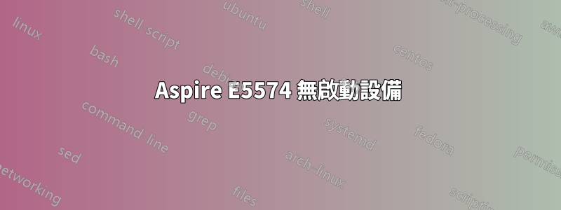 Aspire E5574 無啟動設備