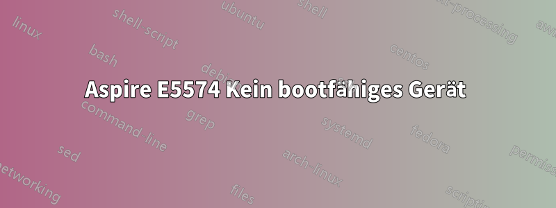 Aspire E5574 Kein bootfähiges Gerät