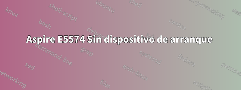 Aspire E5574 Sin dispositivo de arranque