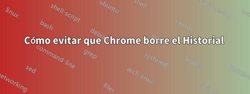 Cómo evitar que Chrome borre el Historial