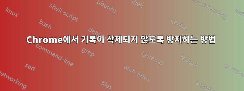Chrome에서 기록이 삭제되지 않도록 방지하는 방법
