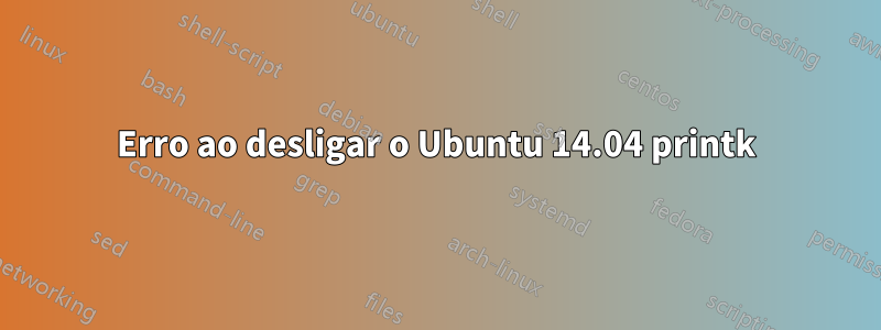 Erro ao desligar o Ubuntu 14.04 printk