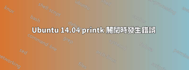 Ubuntu 14.04 printk 關閉時發生錯誤