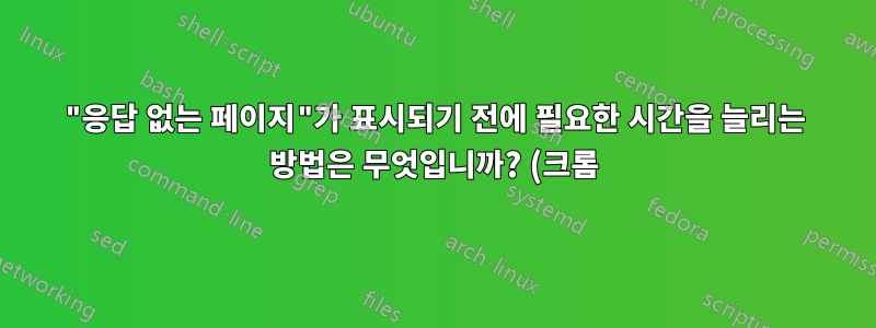"응답 없는 페이지"가 표시되기 전에 필요한 시간을 늘리는 방법은 무엇입니까? (크롬)