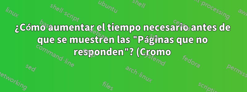¿Cómo aumentar el tiempo necesario antes de que se muestren las "Páginas que no responden"? (Cromo)