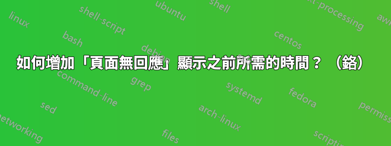 如何增加「頁面無回應」顯示之前所需的時間？ （鉻）