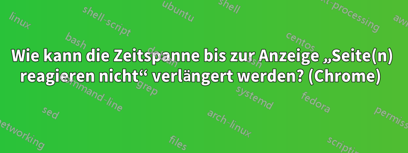 Wie kann die Zeitspanne bis zur Anzeige „Seite(n) reagieren nicht“ verlängert werden? (Chrome) 