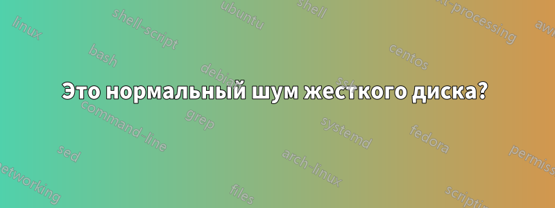 Это нормальный шум жесткого диска?