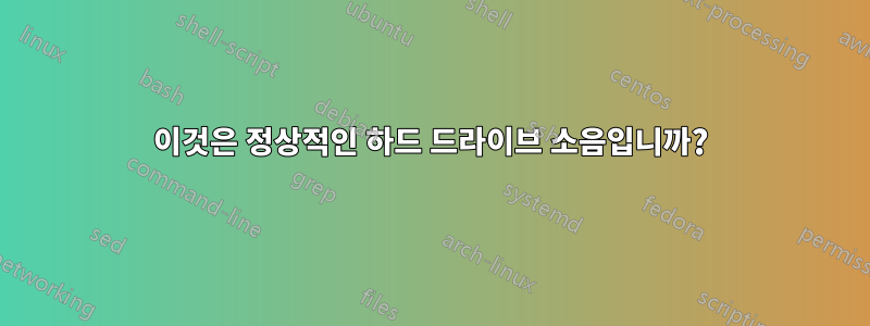 이것은 정상적인 하드 드라이브 소음입니까?
