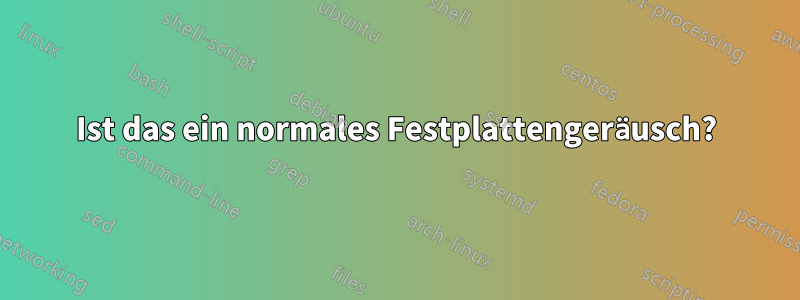 Ist das ein normales Festplattengeräusch?