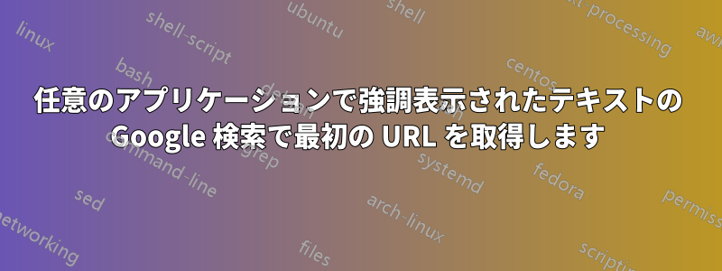 任意のアプリケーションで強調表示されたテキストの Google 検索で最初の URL を取得します